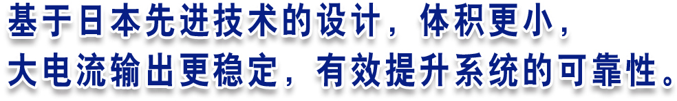 基于日本先進(jìn)技術(shù)的設(shè)計(jì)，體積更小，大電流輸出更穩(wěn)定，有效提升系統(tǒng)的可靠性。