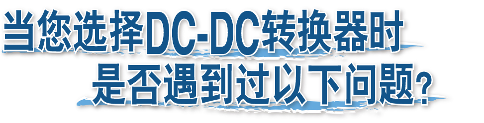 當(dāng)您選擇DC-DC轉(zhuǎn)換器時(shí)是否遇到過以下問題？