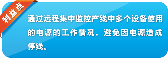 利益點 通過遠(yuǎn)程集中監(jiān)控產(chǎn)線中多個設(shè)備使用的電源的工作情況，避免因電源造成停線。