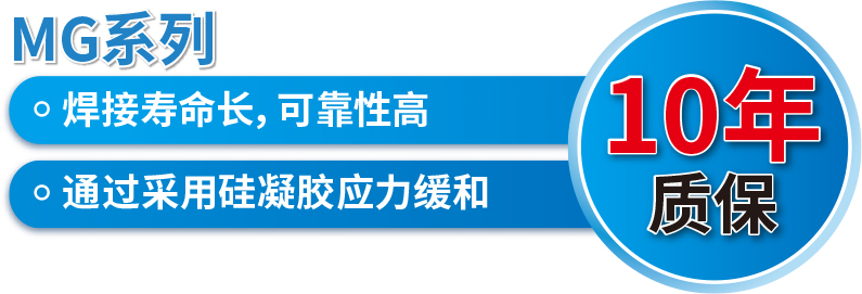 MG系列 焊接壽命長，可靠性高 通過采用硅凝膠應(yīng)力緩和 10年質(zhì)保